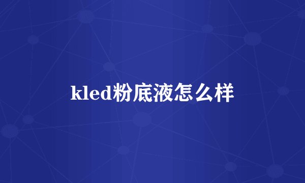 kled粉底液怎么样