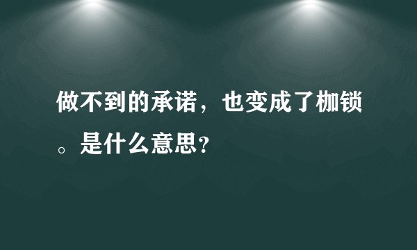 做不到的承诺，也变成了枷锁。是什么意思？