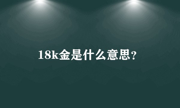 18k金是什么意思？