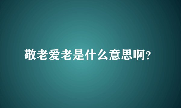 敬老爱老是什么意思啊？