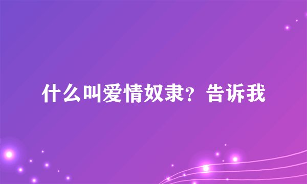什么叫爱情奴隶？告诉我