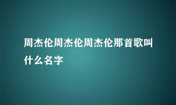 周杰伦周杰伦周杰伦那首歌叫什么名字