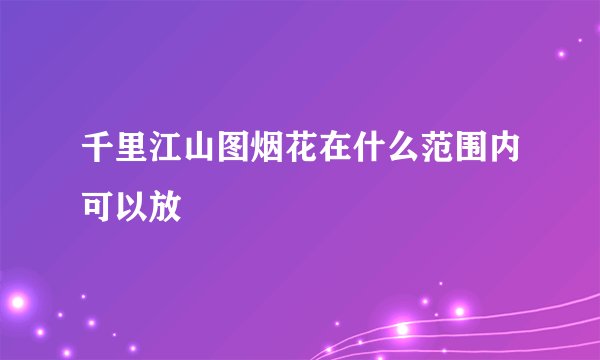 千里江山图烟花在什么范围内可以放