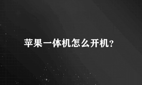 苹果一体机怎么开机？