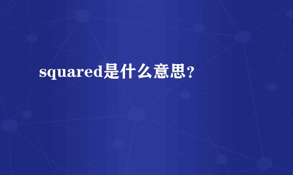 squared是什么意思？