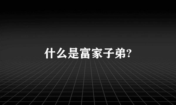 什么是富家子弟?