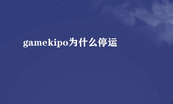 gamekipo为什么停运