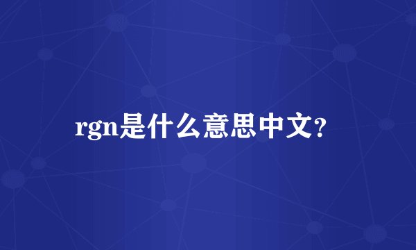 rgn是什么意思中文？