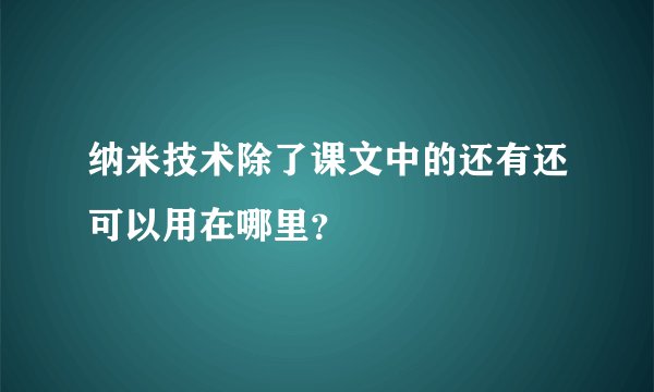 纳米技术除了课文中的还有还可以用在哪里？