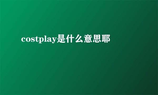 costplay是什么意思耶