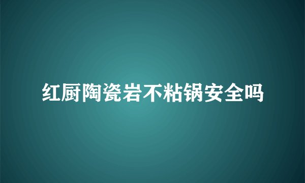 红厨陶瓷岩不粘锅安全吗