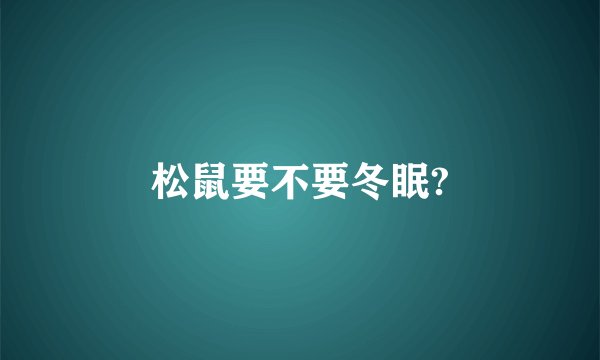 松鼠要不要冬眠?