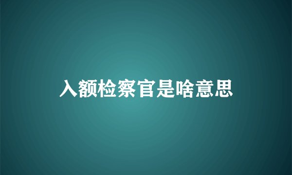 入额检察官是啥意思