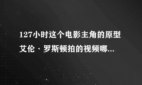127小时这个电影主角的原型艾伦·罗斯顿拍的视频哪里能看到？