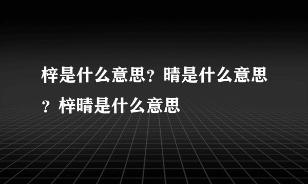 梓是什么意思？晴是什么意思？梓晴是什么意思