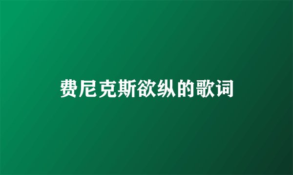 费尼克斯欲纵的歌词