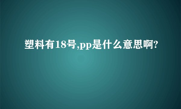 塑料有18号,pp是什么意思啊?