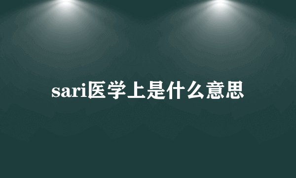 sari医学上是什么意思
