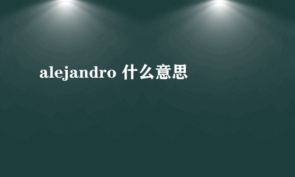alejandro 什么意思