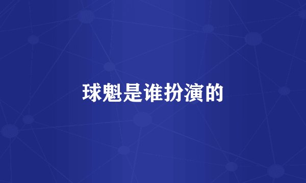 球魁是谁扮演的