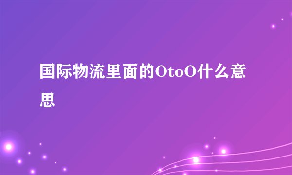 国际物流里面的OtoO什么意思