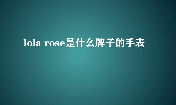 lola rose是什么牌子的手表