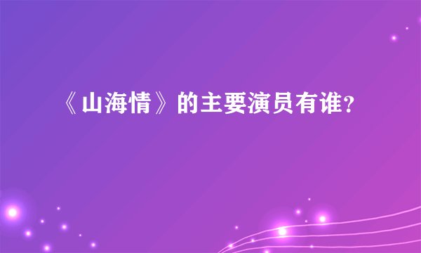 《山海情》的主要演员有谁？