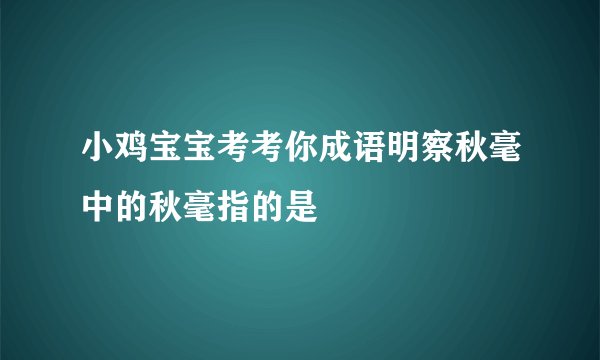 小鸡宝宝考考你成语明察秋毫中的秋毫指的是