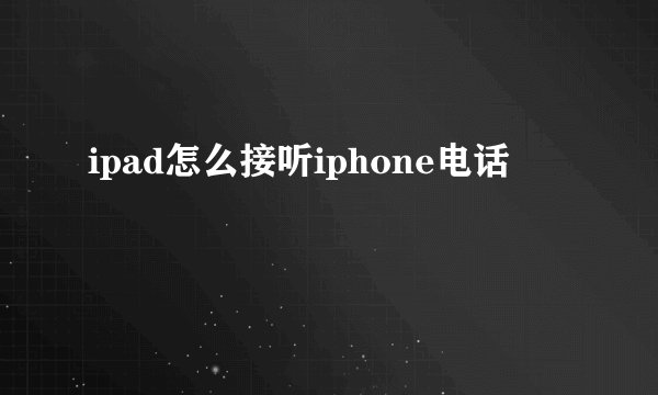 ipad怎么接听iphone电话