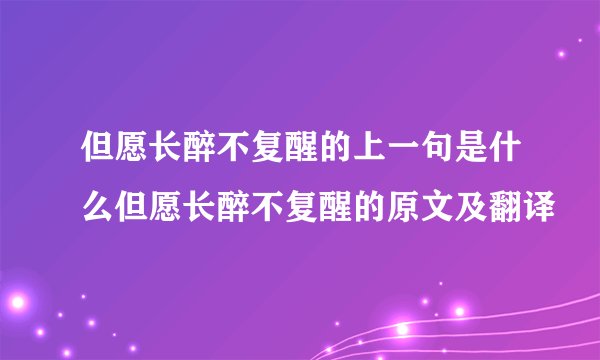 但愿长醉不复醒的上一句是什么但愿长醉不复醒的原文及翻译