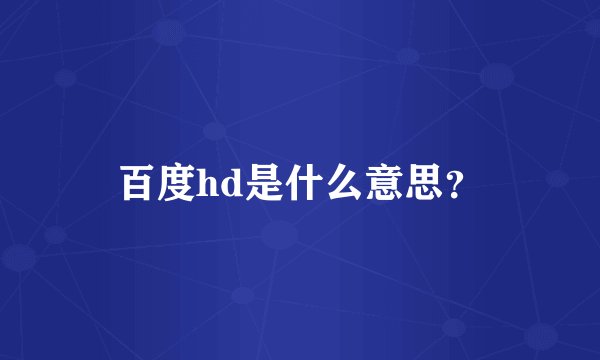 百度hd是什么意思？