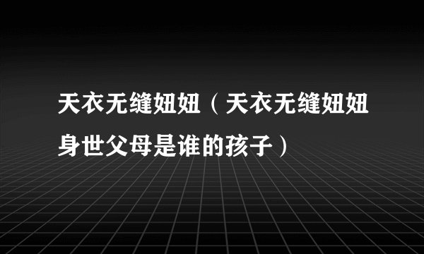 天衣无缝妞妞（天衣无缝妞妞身世父母是谁的孩子）