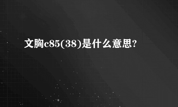 文胸c85(38)是什么意思?