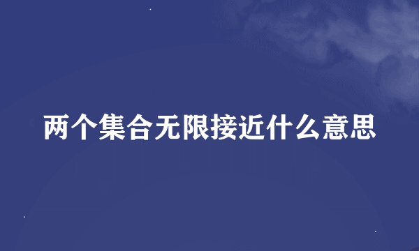 两个集合无限接近什么意思