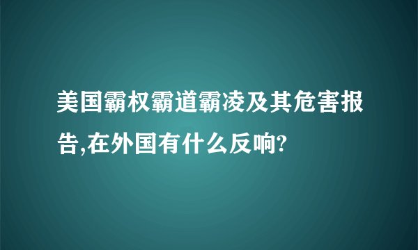 美国霸权霸道霸凌及其危害报告,在外国有什么反响?