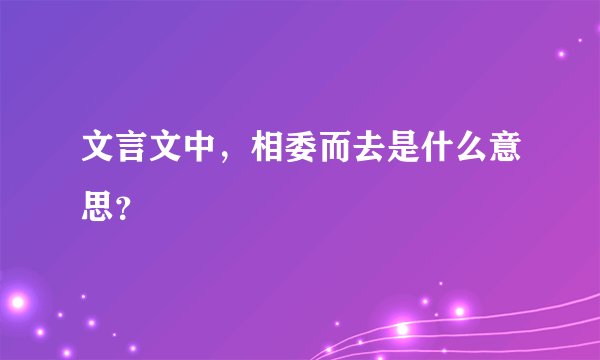 文言文中，相委而去是什么意思？