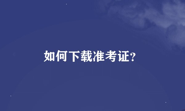 如何下载准考证？