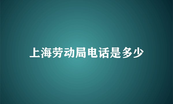 上海劳动局电话是多少