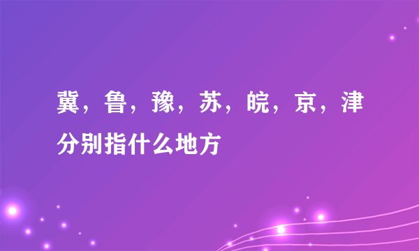 冀，鲁，豫，苏，皖，京，津分别指什么地方