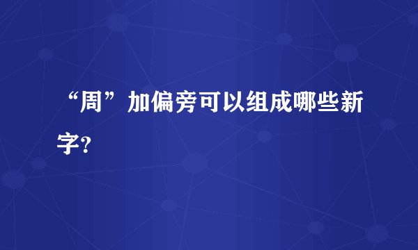 “周”加偏旁可以组成哪些新字？