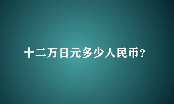 十二万日元多少人民币？