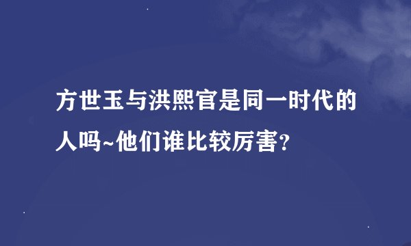 方世玉与洪熙官是同一时代的人吗~他们谁比较厉害？