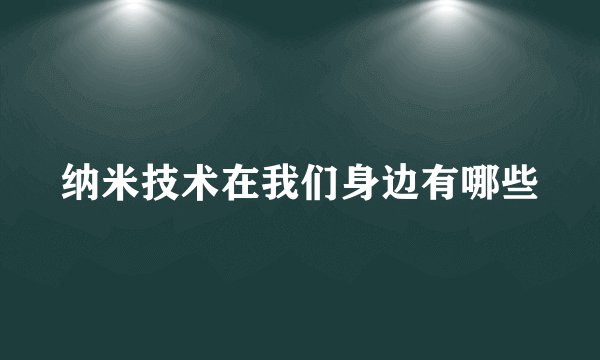 纳米技术在我们身边有哪些