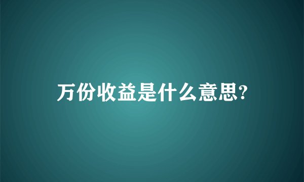 万份收益是什么意思?