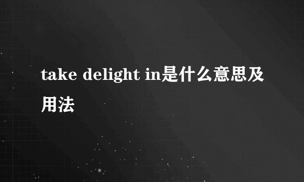 take delight in是什么意思及用法