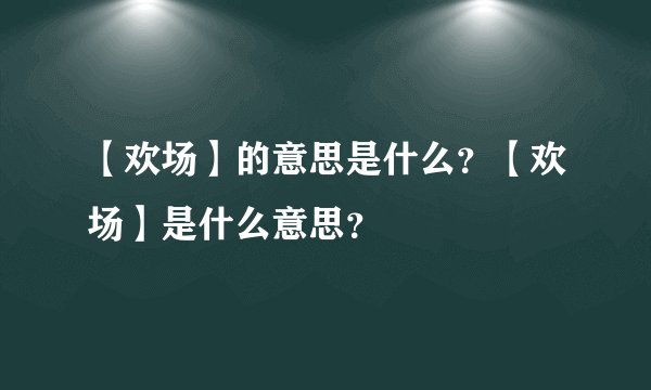 【欢场】的意思是什么？【欢场】是什么意思？
