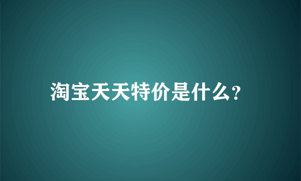 淘宝天天特价是什么？