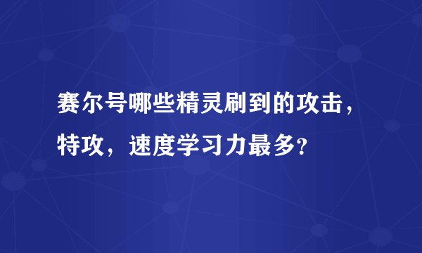 赛尔号哪些精灵刷到的攻击，特攻，速度学习力最多？