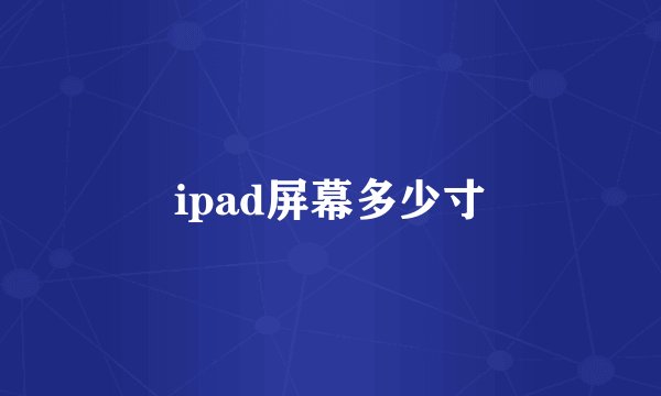 ipad屏幕多少寸