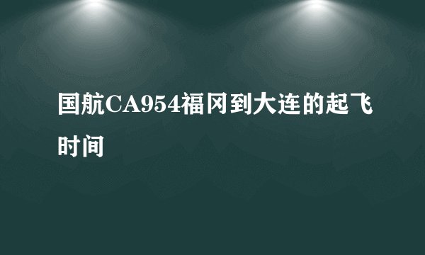 国航CA954福冈到大连的起飞时间